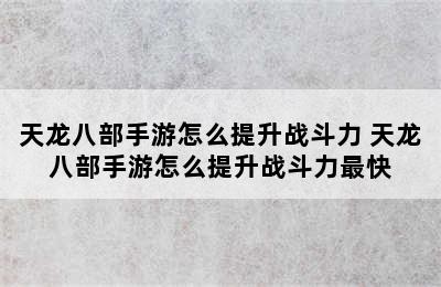 天龙八部手游怎么提升战斗力 天龙八部手游怎么提升战斗力最快